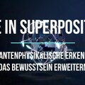 Gehe in SUPERposition! - Wie quantenphysikalische Erkenntnisse das Bewusstsein erweitern.